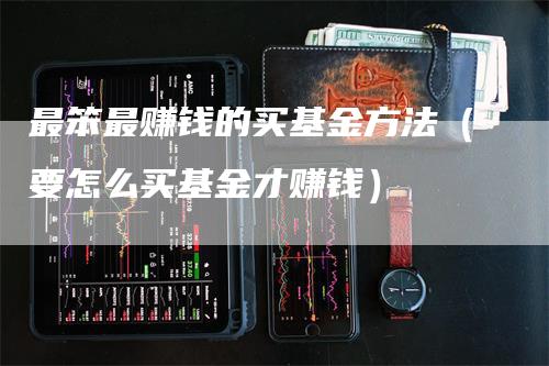 最笨最赚钱的买基金方法（要怎么买基金才赚钱）