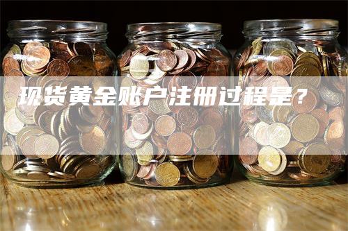 现货黄金账户注册过程是？