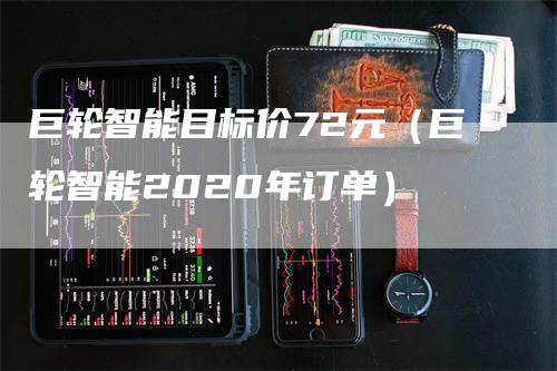 巨轮智能目标价72元（巨轮智能2020年订单）