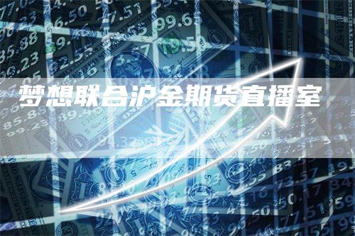 梦想联合沪金期货直播室