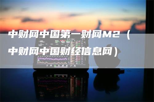 中财网中国第一财网M2（中财网中国财经信息网）