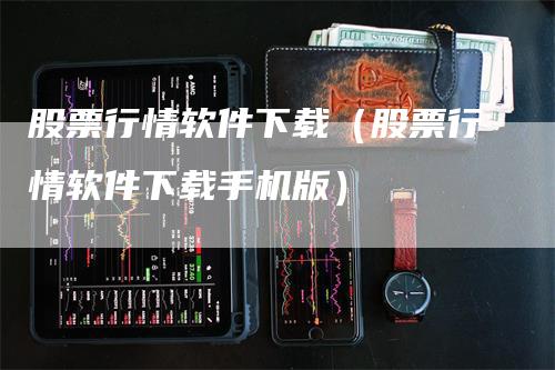 股票行情软件下载（股票行情软件下载手机版）