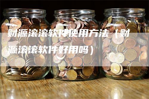 财源滚滚软件使用方法（财源滚滚软件好用吗）