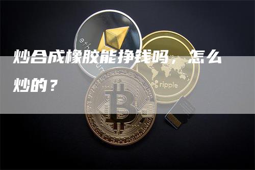 炒合成橡胶能挣钱吗，怎么炒的？