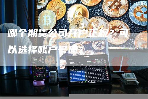 哪个期货公司开户正规？可以选择账户号码？