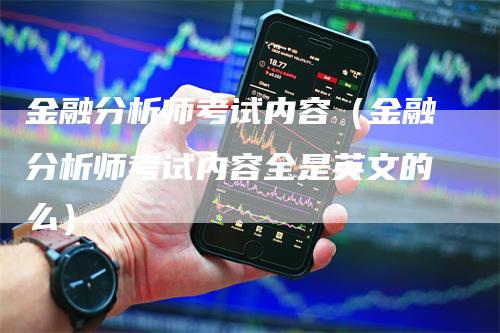 金融分析师考试内容（金融分析师考试内容全是英文的么）