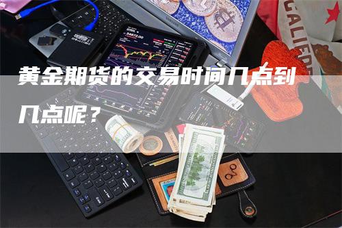 黄金期货的交易时间几点到几点呢？