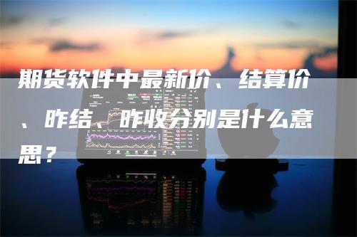 期货软件中最新价、结算价、昨结、昨收分别是什么意思？