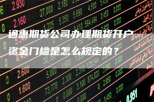 通惠期货公司办理期货开户资金门槛是怎么规定的？