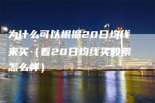 为什么可以根据20日均线来买（看20日均线买股票怎么样）