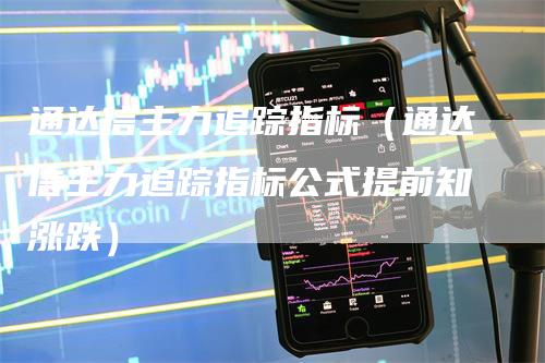 通达信主力追踪指标（通达信主力追踪指标公式提前知涨跌）