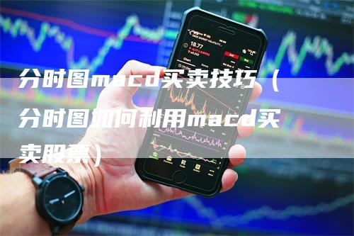 分时图macd买卖技巧（分时图如何利用macd买卖股票）