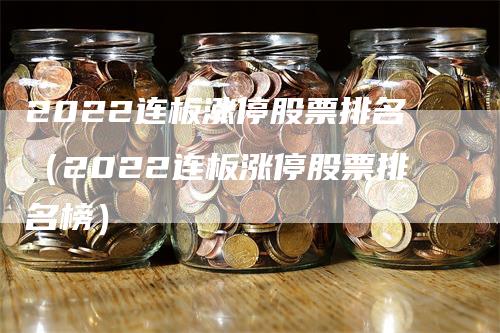 2022连板涨停股票排名（2022连板涨停股票排名榜）