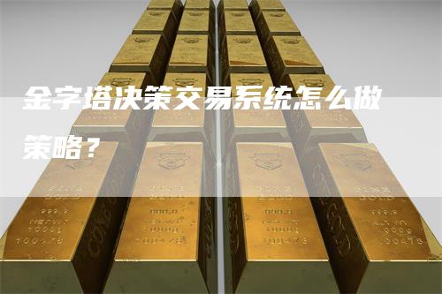 金字塔决策交易系统怎么做策略？