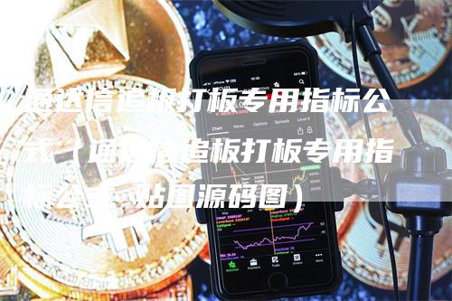 通达信追板打板专用指标公式（通达信追板打板专用指标公式 贴图源码图）