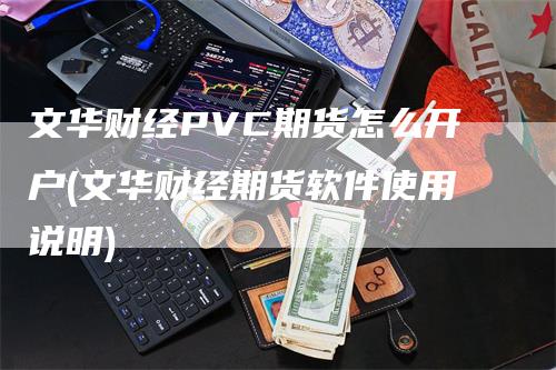 文华财经PVC期货怎么开户(文华财经期货软件使用说明)