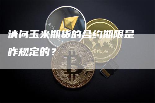 请问玉米期货的合约期限是咋规定的？