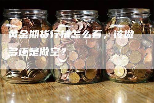 黄金期货行情怎么看，该做多还是做空？