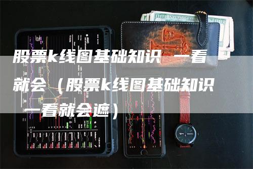 股票k线图基础知识 一看就会（股票k线图基础知识 一看就会遮）