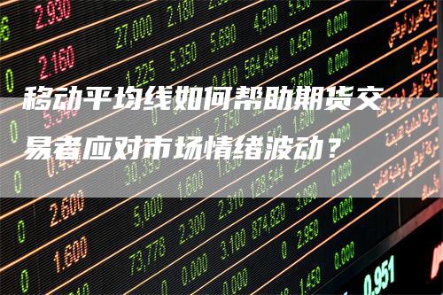 移动平均线如何帮助期货交易者应对市场情绪波动？