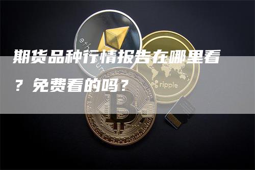 期货品种行情报告在哪里看？免费看的吗？