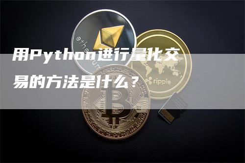 用Python进行量化交易的方法是什么？