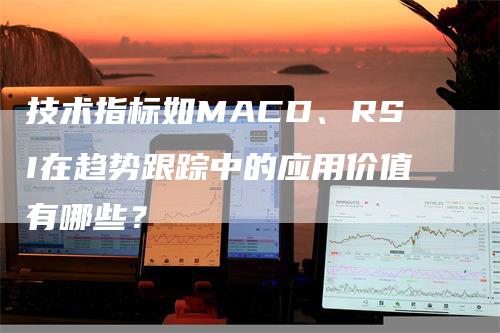 技术指标如MACD、RSI在趋势跟踪中的应用价值有哪些？