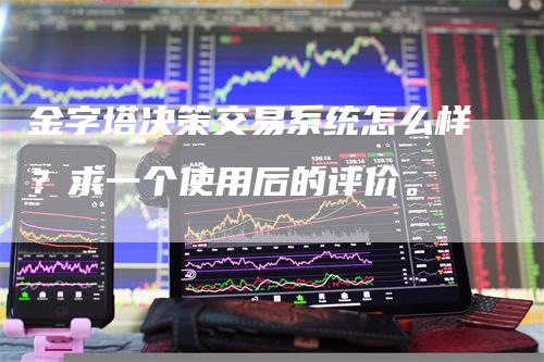 金字塔决策交易系统怎么样？求一个使用后的评价。