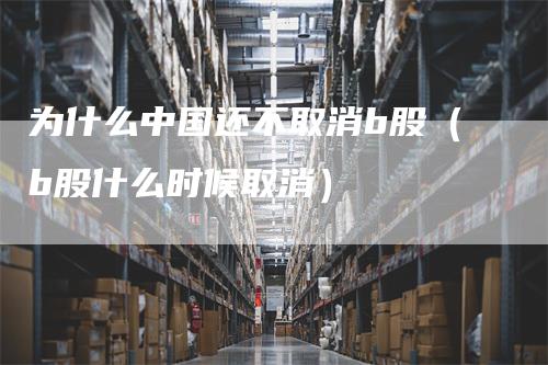 为什么中国还不取消b股（b股什么时候取消）