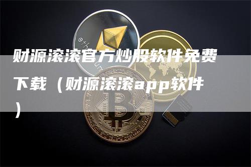 财源滚滚官方炒股软件免费下载（财源滚滚app软件）