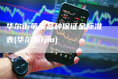 华尔街苹果品种保证金标准表(华尔街ipo)