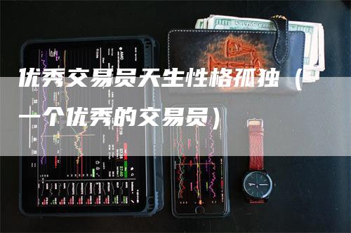 优秀交易员天生性格孤独（一个优秀的交易员）