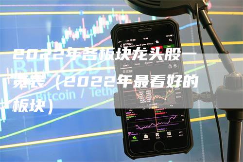 2022年各板块龙头股一览表（2022年最看好的板块）