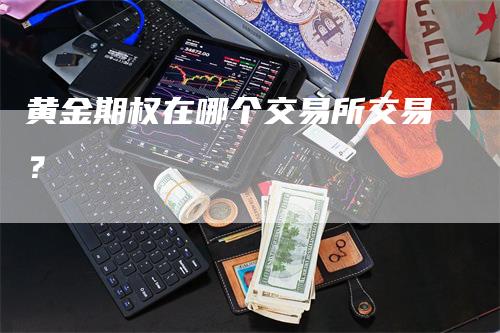 黄金期权在哪个交易所交易？