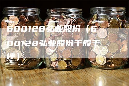 600128弘业股份（600128弘业股份千股千评）