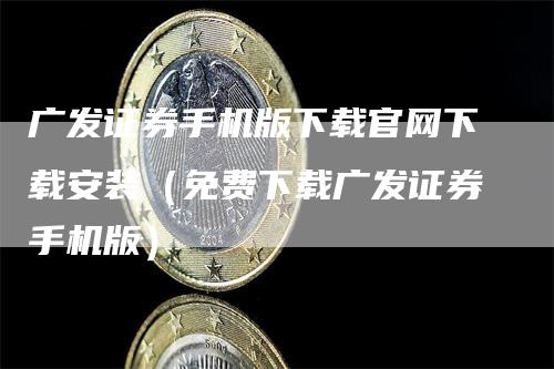 广发证券手机版下载官网下载安装（免费下载广发证券手机版）