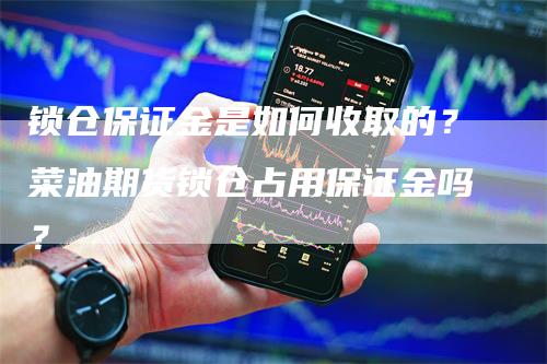 锁仓保证金是如何收取的？菜油期货锁仓占用保证金吗？