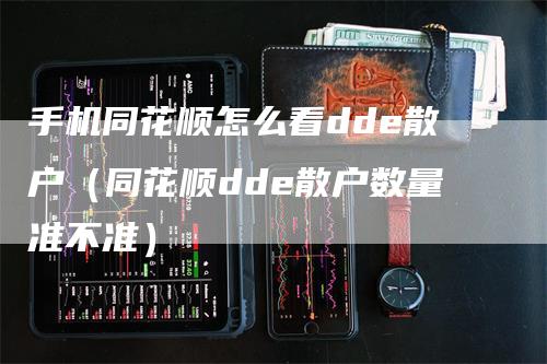 手机同花顺怎么看dde散户（同花顺dde散户数量准不准）