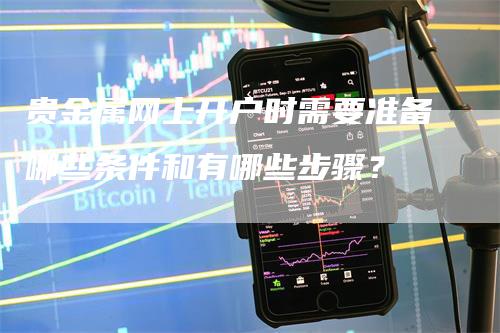 贵金属网上开户时需要准备哪些条件和有哪些步骤？