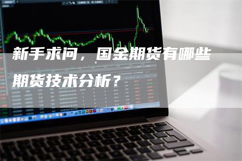 新手求问，国金期货有哪些期货技术分析？