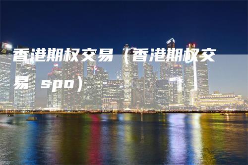 香港期权交易（香港期权交易 spo）