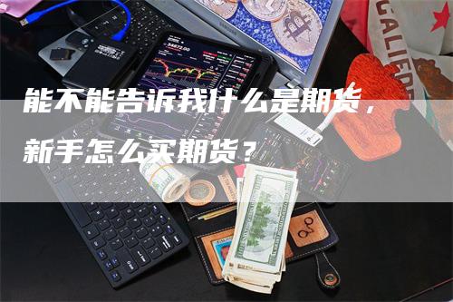 能不能告诉我什么是期货，新手怎么买期货？