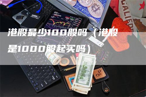 港股最少100股吗（港股是1000股起买吗）