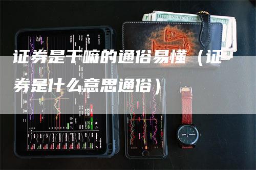 证券是干嘛的通俗易懂（证券是什么意思通俗）