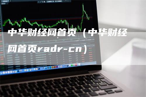 中华财经网首页（中华财经网首页radr-cn）