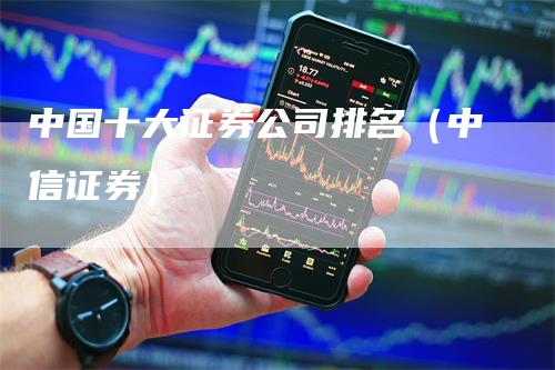 中国十大证券公司排名（中信证券）