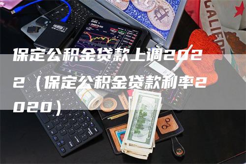 保定公积金贷款上调2022（保定公积金贷款利率2020）