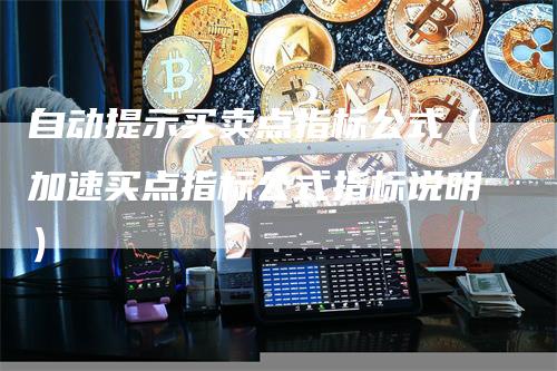 自动提示买卖点指标公式（加速买点指标公式指标说明）