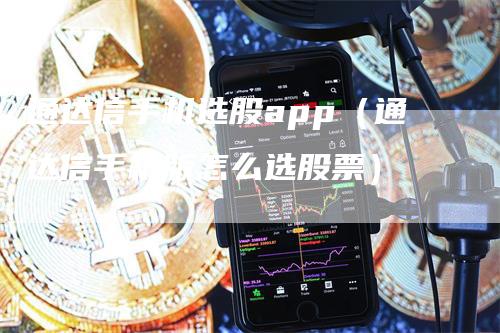 通达信手机选股app（通达信手机版怎么选股票）