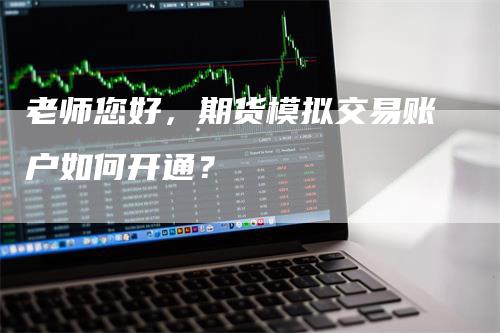 老师您好，期货模拟交易账户如何开通？